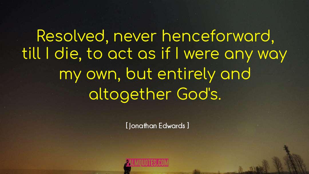 Jonathan Edwards Quotes: Resolved, never henceforward, till I