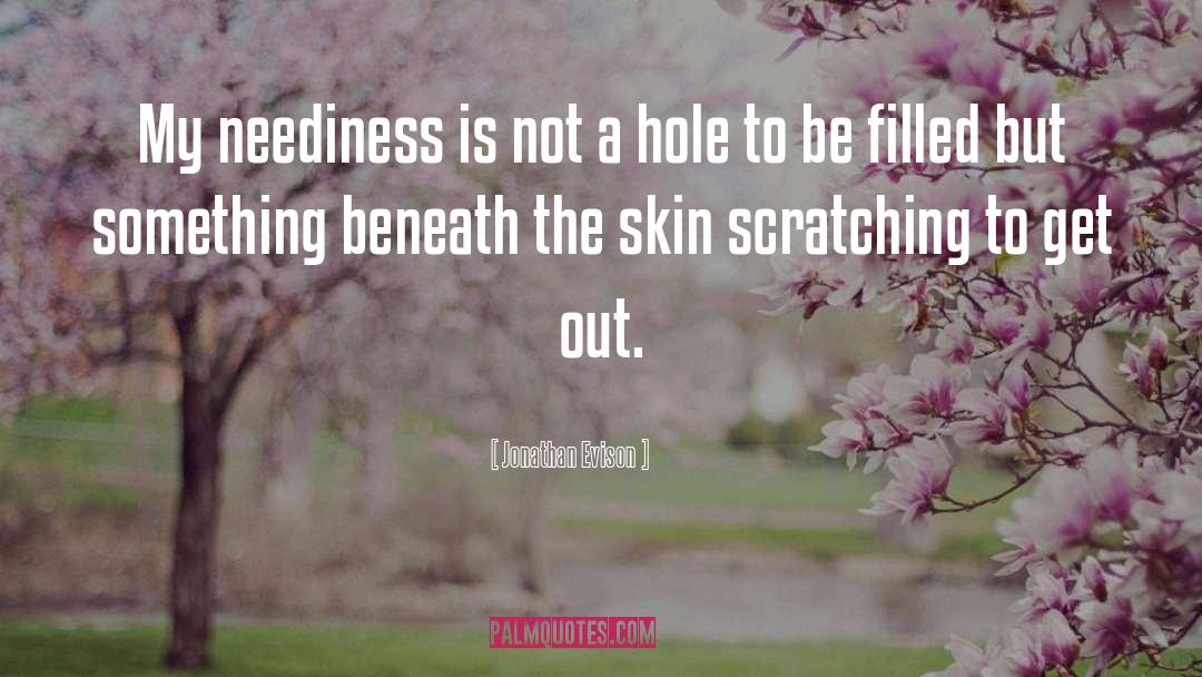 Jonathan Evison Quotes: My neediness is not a