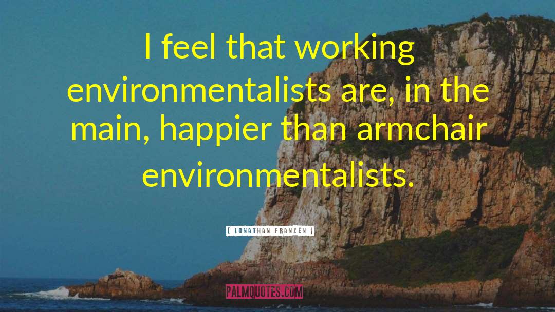 Jonathan Franzen Quotes: I feel that working environmentalists