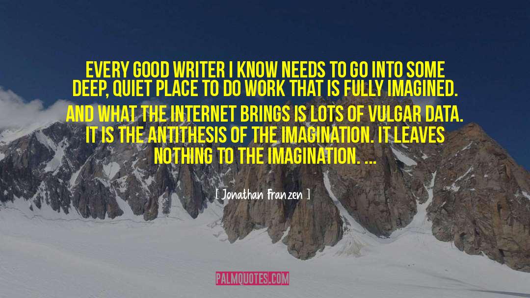 Jonathan Franzen Quotes: Every good writer I know