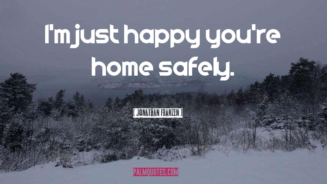 Jonathan Franzen Quotes: I'm just happy you're home