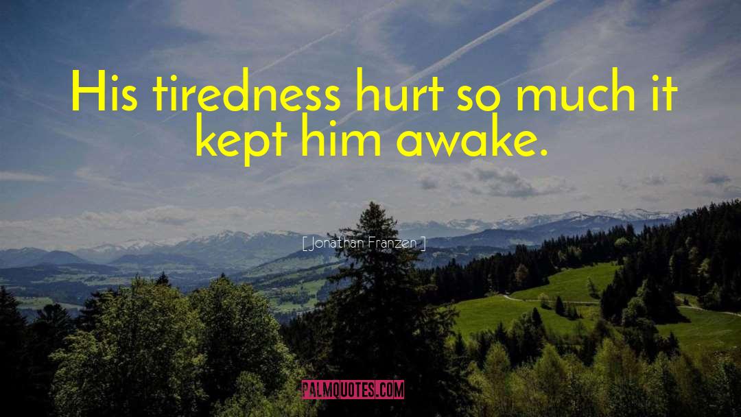 Jonathan Franzen Quotes: His tiredness hurt so much