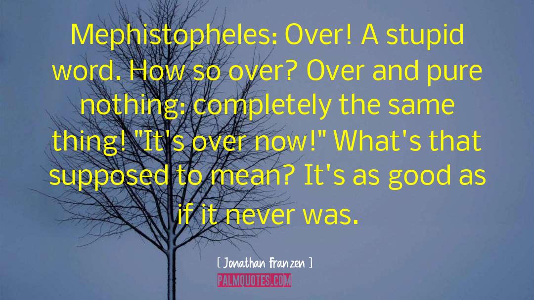 Jonathan Franzen Quotes: Mephistopheles: Over! A stupid word.