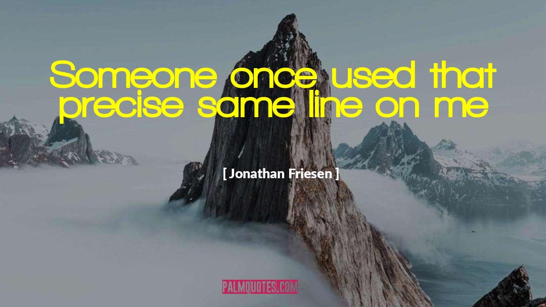 Jonathan Friesen Quotes: Someone once used that precise
