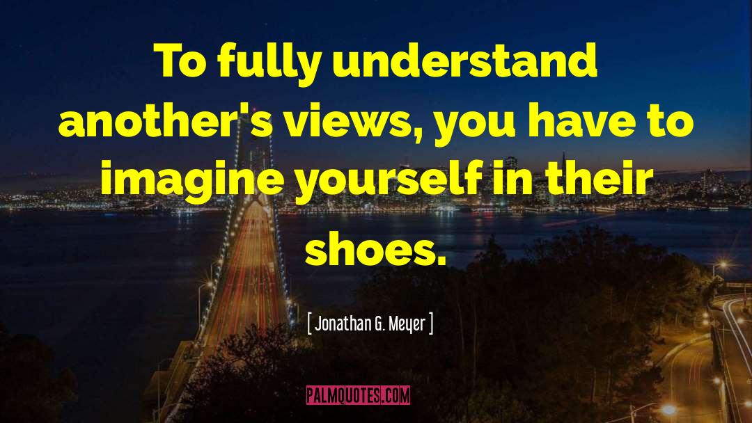 Jonathan G. Meyer Quotes: To fully understand another's views,