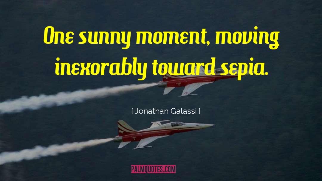 Jonathan Galassi Quotes: One sunny moment, moving inexorably