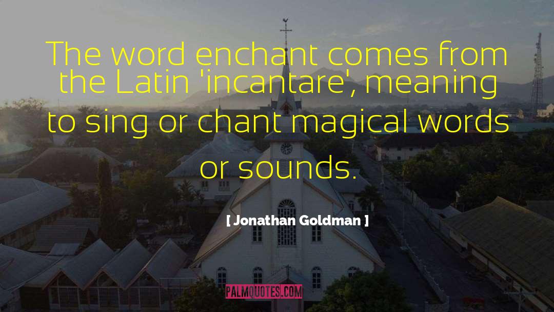 Jonathan Goldman Quotes: The word enchant comes from