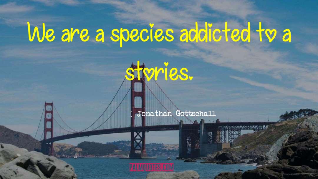 Jonathan Gottschall Quotes: We are a species addicted