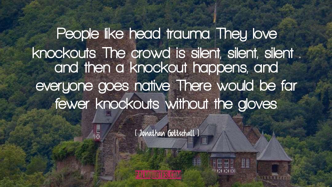 Jonathan Gottschall Quotes: People like head trauma. They