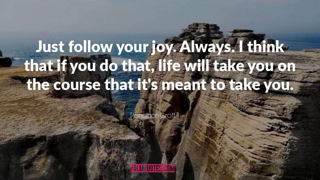 Jonathan Groff Quotes: Just follow your joy. Always.