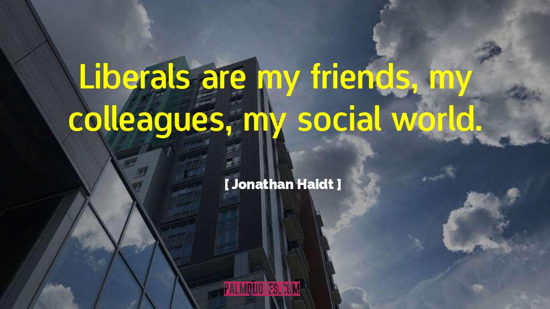 Jonathan Haidt Quotes: Liberals are my friends, my