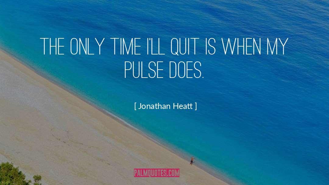 Jonathan Heatt Quotes: The only time I'll quit