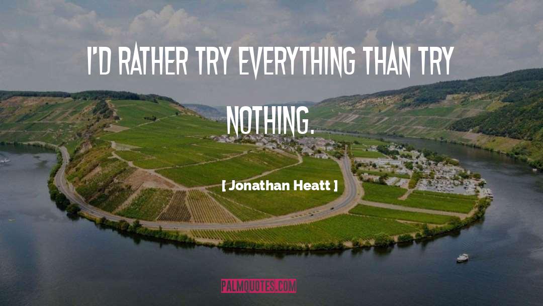 Jonathan Heatt Quotes: I'd rather try everything than