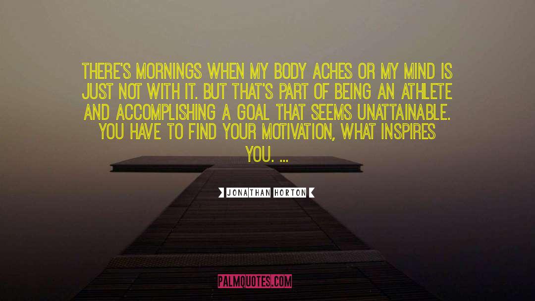 Jonathan Horton Quotes: There's mornings when my body