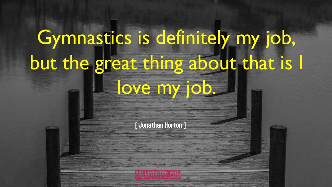 Jonathan Horton Quotes: Gymnastics is definitely my job,