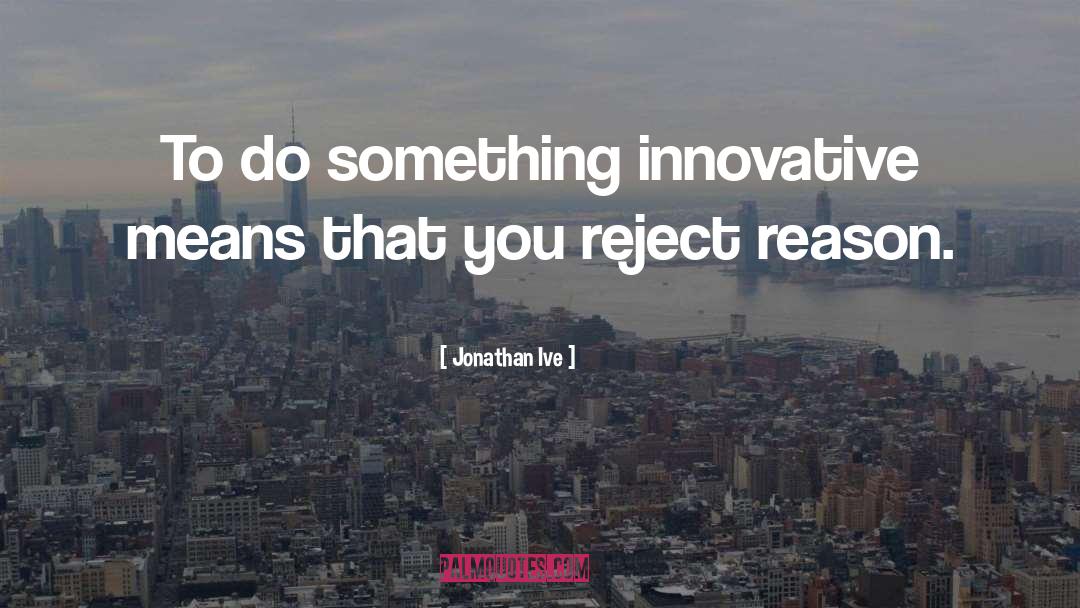 Jonathan Ive Quotes: To do something innovative means