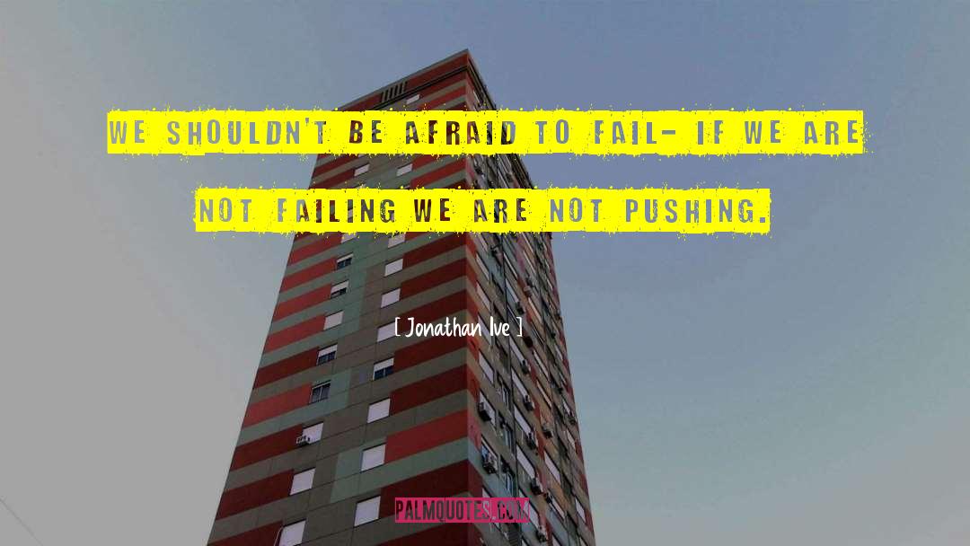 Jonathan Ive Quotes: We shouldn't be afraid to