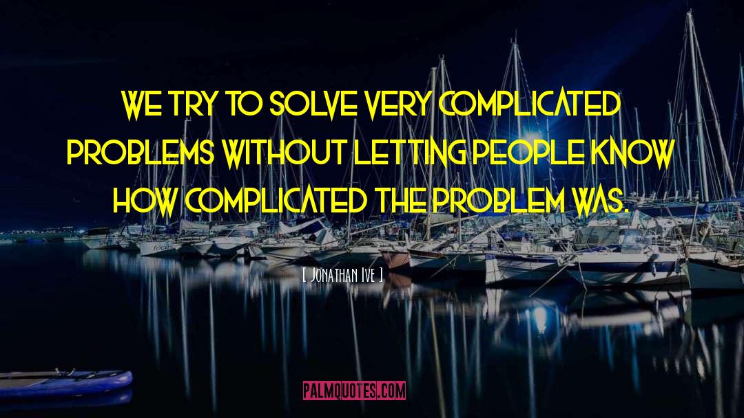 Jonathan Ive Quotes: We try to solve very
