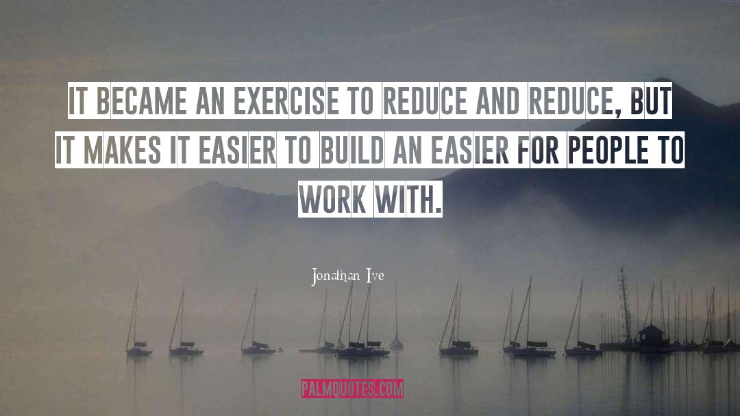 Jonathan Ive Quotes: It became an exercise to