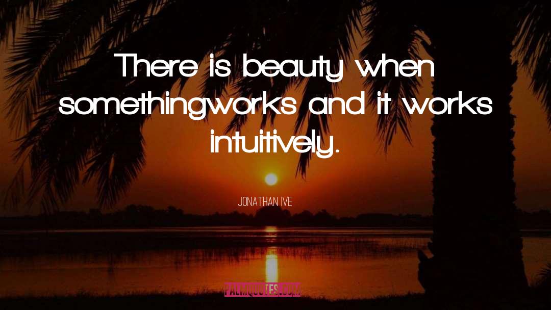 Jonathan Ive Quotes: There is beauty when something<br>works
