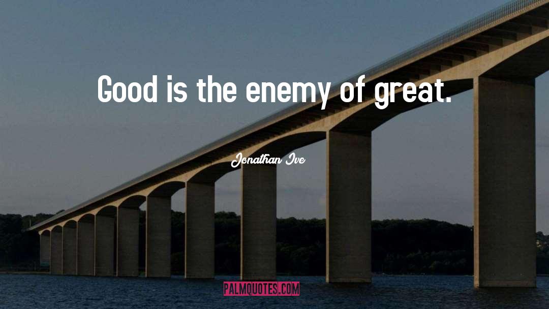 Jonathan Ive Quotes: Good is the enemy of