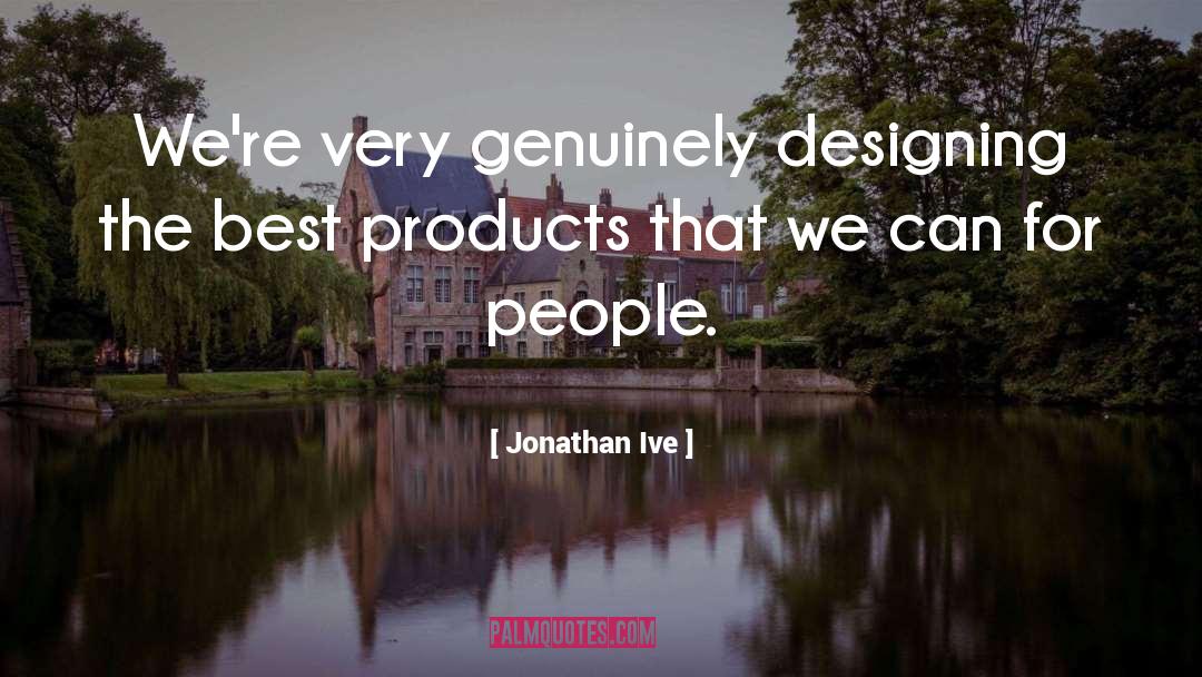 Jonathan Ive Quotes: We're very genuinely designing the