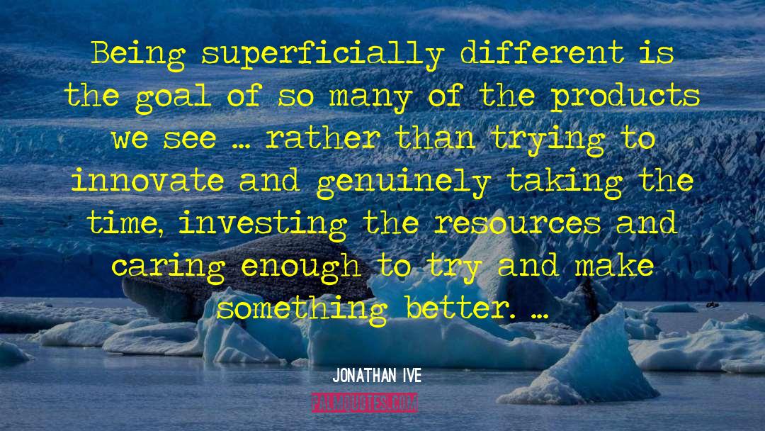 Jonathan Ive Quotes: Being superficially different is the