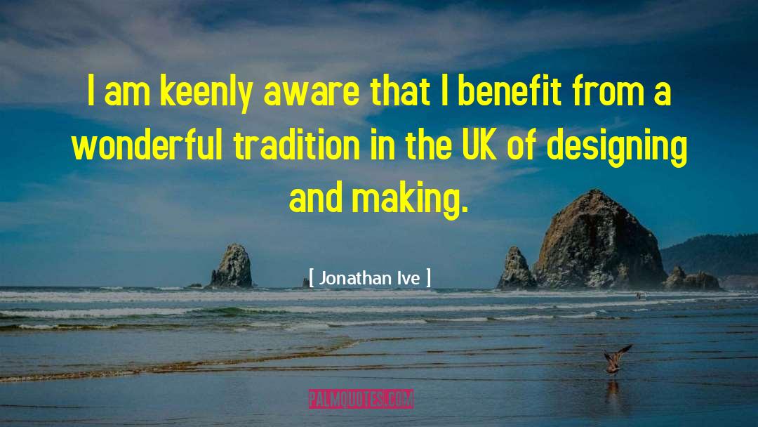 Jonathan Ive Quotes: I am keenly aware that