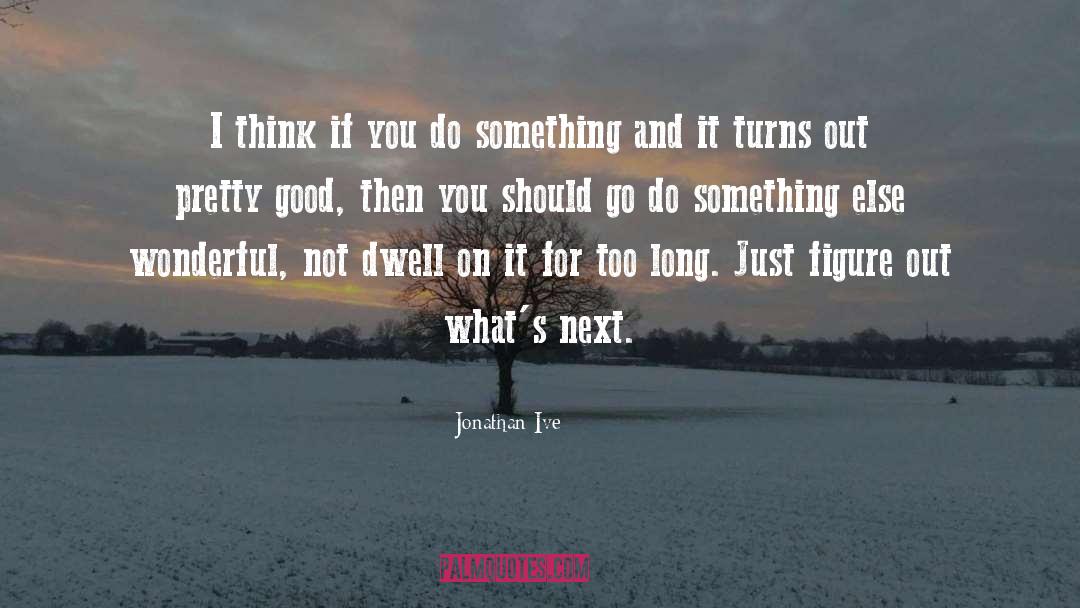 Jonathan Ive Quotes: I think if you do