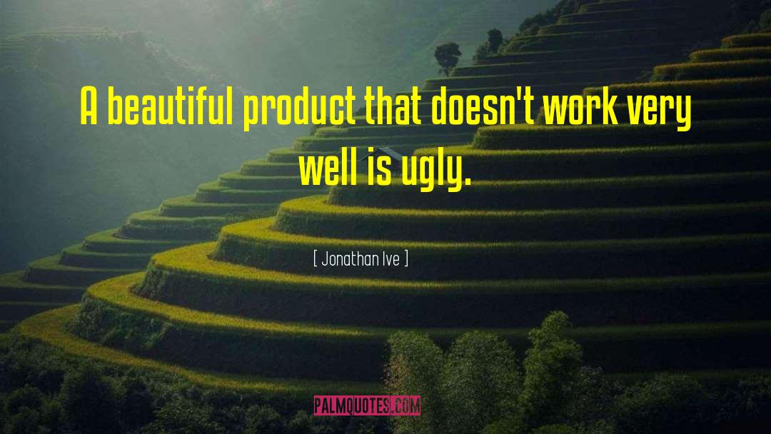 Jonathan Ive Quotes: A beautiful product that doesn't