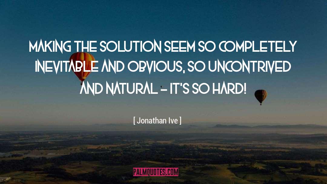 Jonathan Ive Quotes: Making the solution seem so