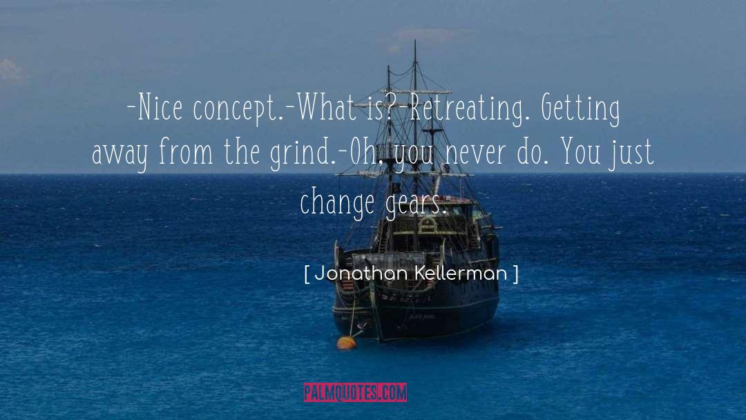 Jonathan Kellerman Quotes: -Nice concept.<br>-What is?<br>-Retreating. Getting away