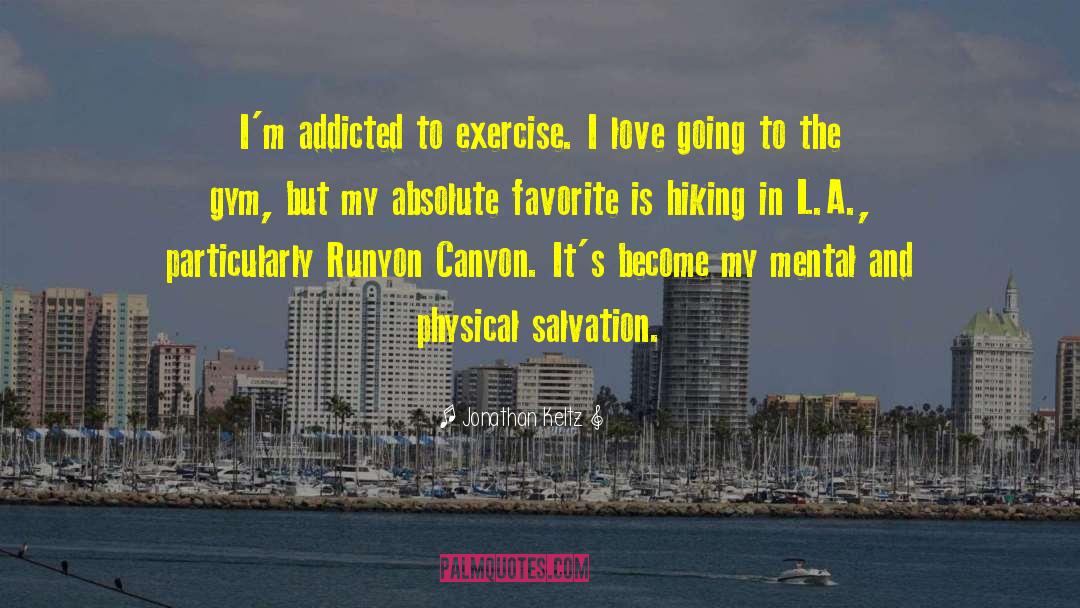 Jonathan Keltz Quotes: I'm addicted to exercise. I