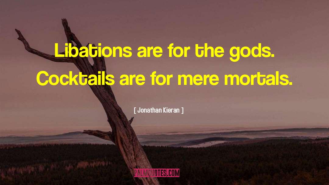 Jonathan Kieran Quotes: Libations are for the gods.