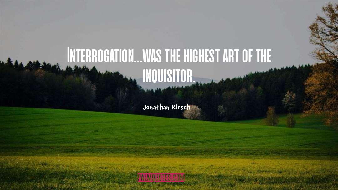 Jonathan Kirsch Quotes: Interrogation...was the highest art of