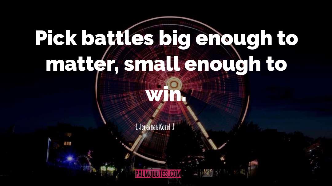 Jonathan Kozol Quotes: Pick battles big enough to