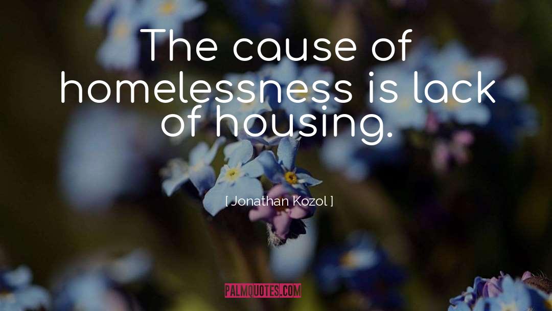 Jonathan Kozol Quotes: The cause of homelessness is