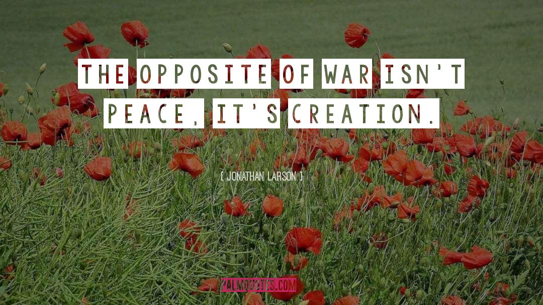 Jonathan Larson Quotes: The opposite of war isn't