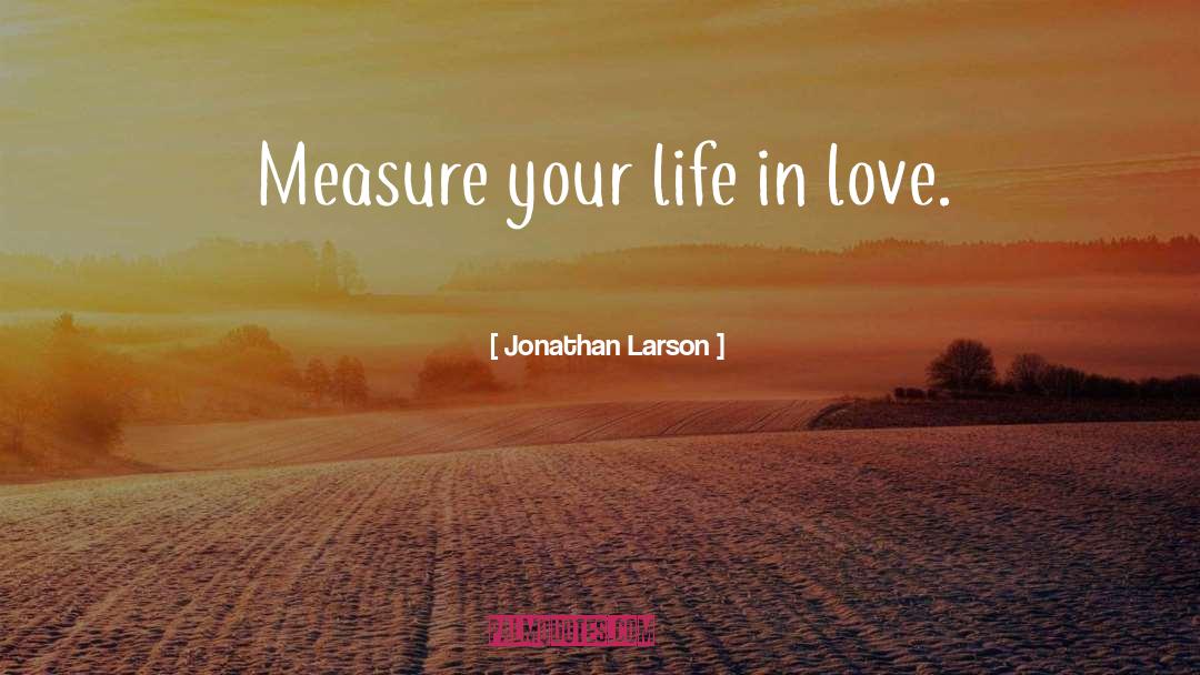 Jonathan Larson Quotes: Measure your life in love.