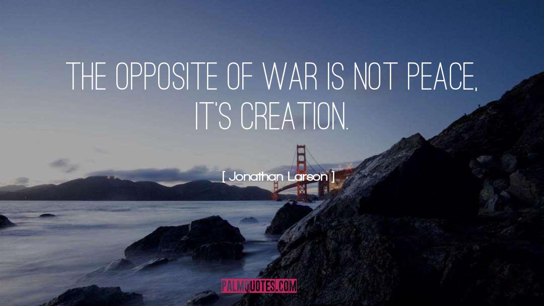 Jonathan Larson Quotes: The opposite of war is