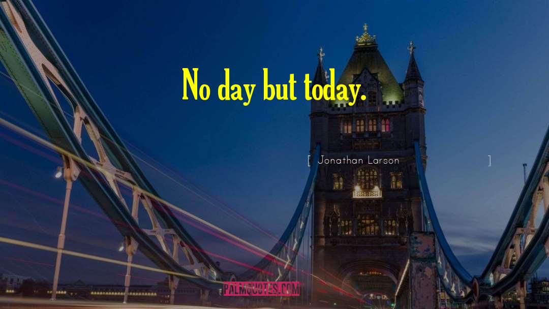 Jonathan Larson Quotes: No day but today.