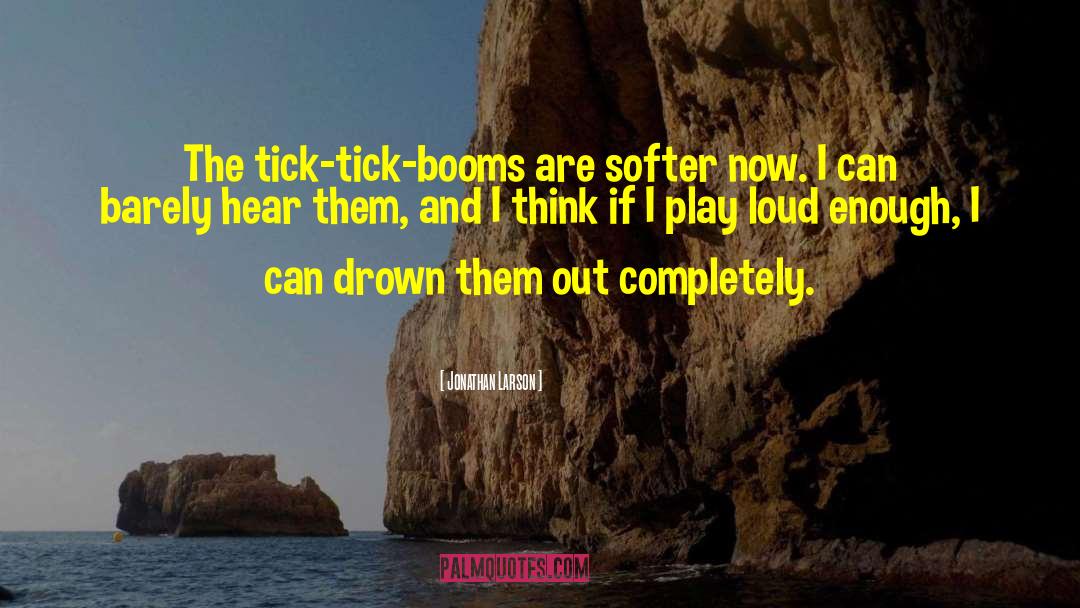 Jonathan Larson Quotes: The tick-tick-booms are softer now.