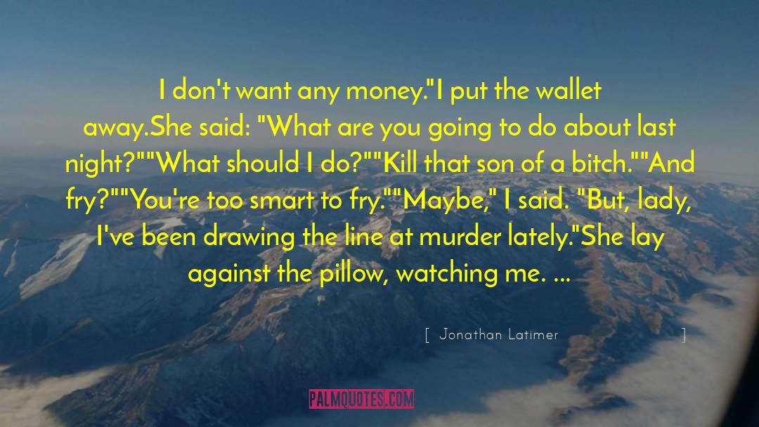 Jonathan Latimer Quotes: I don't want any money.