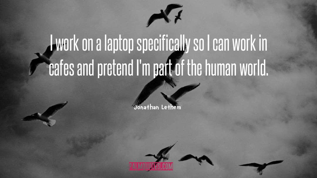 Jonathan Lethem Quotes: I work on a laptop