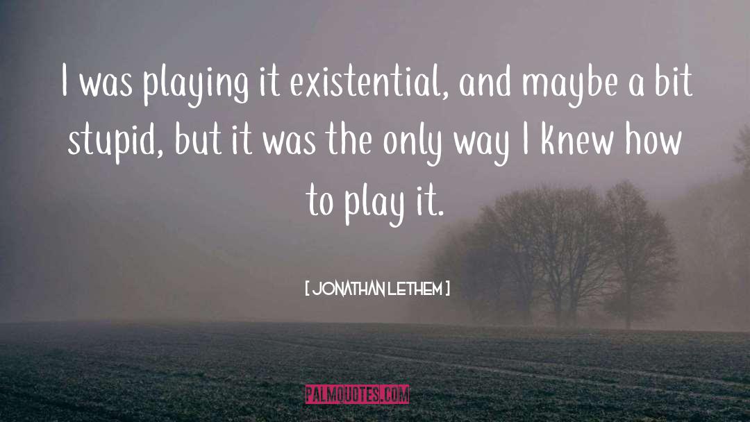 Jonathan Lethem Quotes: I was playing it existential,