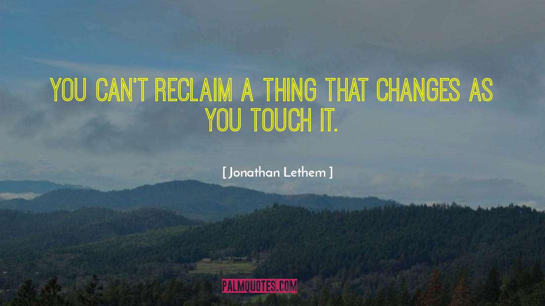 Jonathan Lethem Quotes: You can't reclaim a thing