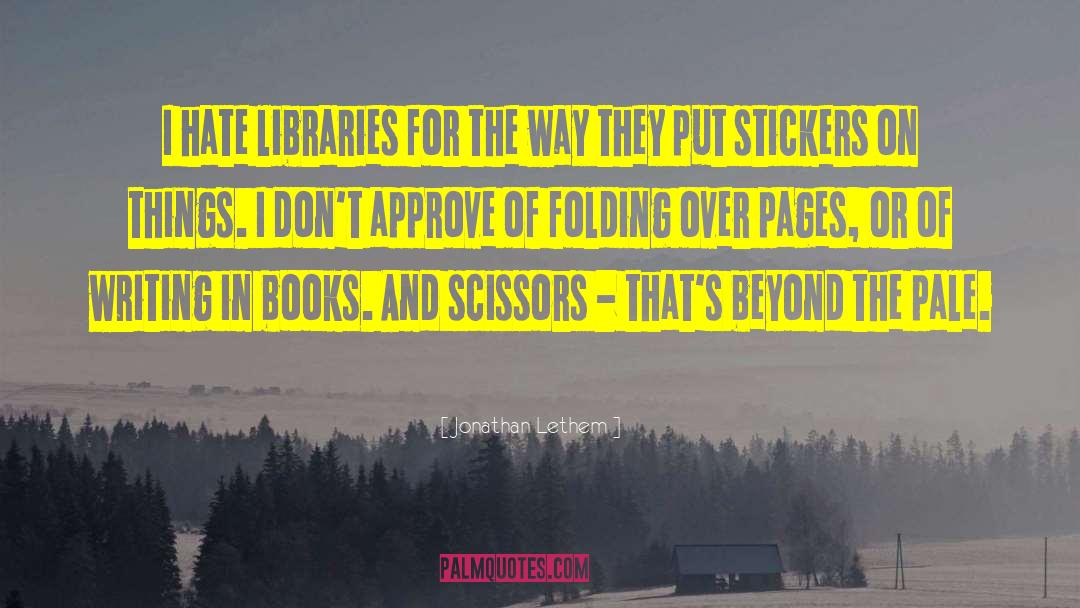Jonathan Lethem Quotes: I hate libraries for the