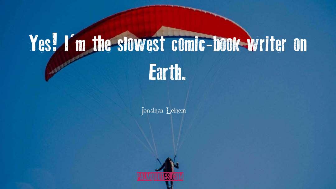 Jonathan Lethem Quotes: Yes! I'm the slowest comic-book