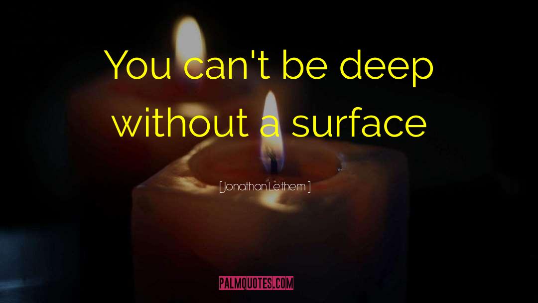 Jonathan Lethem Quotes: You can't be deep without