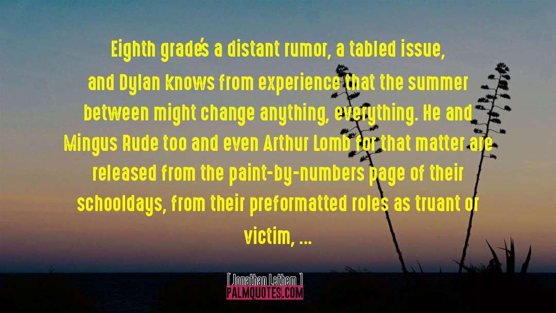 Jonathan Lethem Quotes: Eighth grade's a distant rumor,